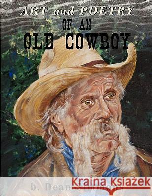 Art and Poetry of an Old Cowboy B. Dean Simmons 9781438913148