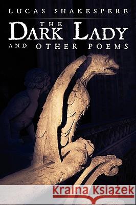 The Dark Lady and Other Poems Lucas Shakespere 9781438914428 Authorhouse
