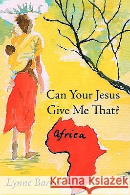 Can Your Jesus Give Me That? Lynne Barker 9781438914442 AUTHORHOUSE