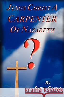 Jesus Christ A Carpenter of Nazareth? Sunny George 9781438914473 Authorhouse