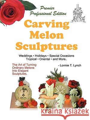 Carving Melon Sculptures: The Art of Turning Ordinary Melons into Elegant Sculptures Lynch, Lonnie T. 9781438915012 Authorhouse