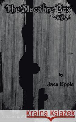 The Macabre Box: A Collection of Horror Stories and Strange Tales Epple, Jace 9781438915715