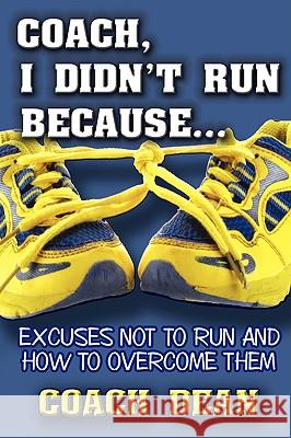 Coach, I didn't run because...: Excuses not to Run Coach Dean 9781438916026