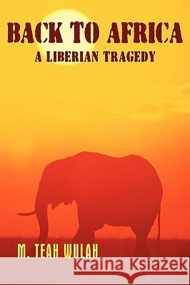 Back to Africa - A Liberian Tragedy M. Teah Wulah 9781438918976 Authorhouse