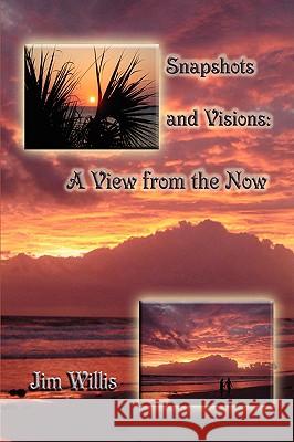 Snapshots and Visions: A View from the Now Willis, Jim 9781438919102 Authorhouse