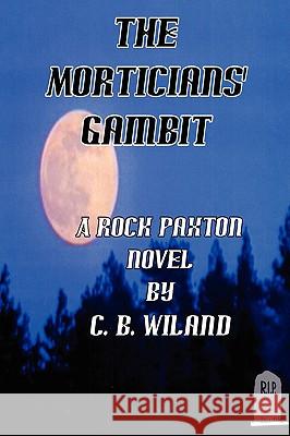 The Morticians' Gambit: A Rock Paxton Novel Wiland, C. B. 9781438919508