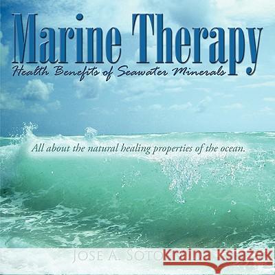 Marine Therapy: Health Benefits of Seawater Minerals: All about the natural healing properties of the ocean. Soto, Jose A. 9781438919744
