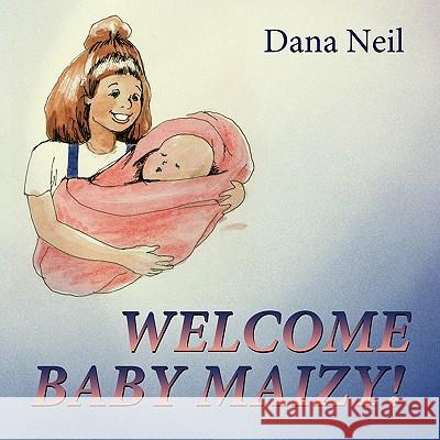 Welcome Baby Maizy! Dana Neil 9781438920559 Authorhouse