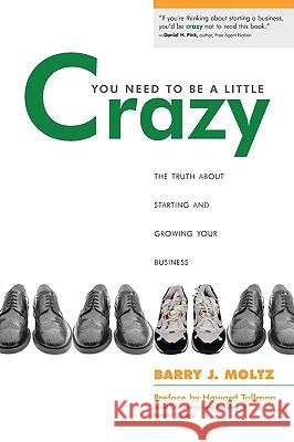 You Need To Be a Little Crazy: The Truth About Starting and Growing Your Business Moltz, Barry J. 9781438921907 Authorhouse