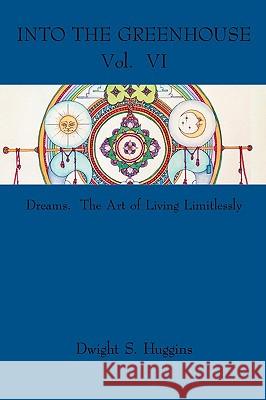 Into the Greenhouse Vol. VI: Dreams. The Art of Living Limitlessly Huggins, Dwight S. 9781438922171 Authorhouse