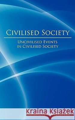 Civilised Society: Uncivilised Events in Civilised Society Onyekwere, Ambrose 9781438922300 Authorhouse