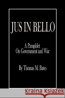 Jus in Bello: A Pamphlet On Government and War Bates, Thomas M. 9781438922959