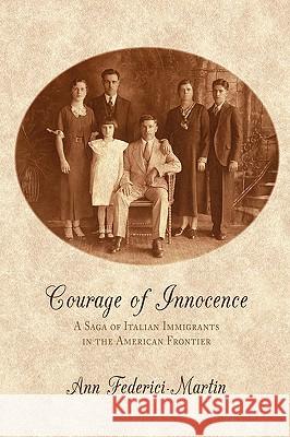 Courage of Innocence: A Saga of Italian Immigrants in the American Frontier Federici-Martin, Ann 9781438923147