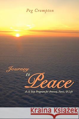 Journey to Peace: A 12 Step Program for Anxiety, Panic, & Life Crompton, Peg 9781438923659 Authorhouse