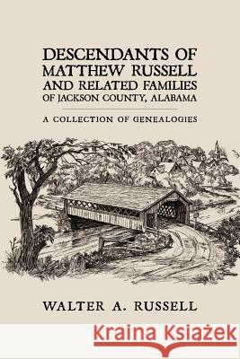 Descendants of Matthew Russell and Related Families of Jackson County, Alabama: A Collection of Genealogies Russell, Walter A. 9781438924267