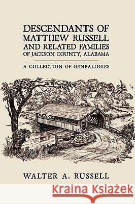 Descendants of Matthew Russell and Related Families of Jackson County, Alabama: A Collection of Genealogies Russell, Walter A. 9781438924274