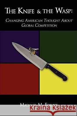 The Knife & The Wasp: Changing American Thought About Global Competition Forbes, Michael M. 9781438924311