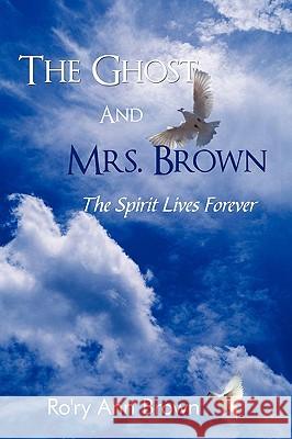 The Ghost And Mrs. Brown: The Spirit Lives Forever Brown, Ro'ry Ann 9781438924595 Authorhouse