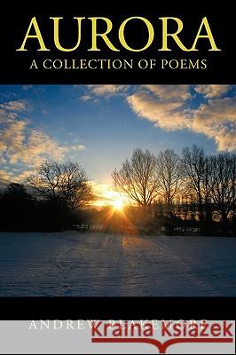 Aurora: A Collection of Poems Blakemore, Andrew 9781438925004 Authorhouse