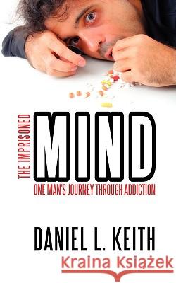 The Imprisoned Mind: One Man's Journey Through Addiction Keith, Daniel L. 9781438925585