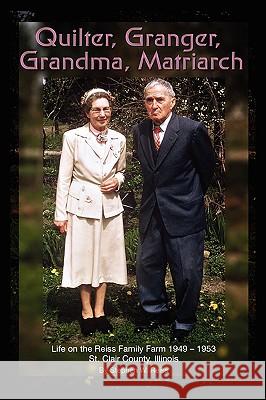 Quilter, Granger, Grandma, Matriarch: Life on the Reiss Family Farm 1949-1953 St. Clair County, Illinois Reiss, Stephen W. 9781438927558