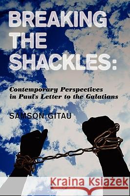 Breaking the Shackles: Contemporary Perspectives in Paul's Letter to the Galatians Gitau, Samson 9781438928388