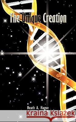 The Unique Creation Heath A. Hague 9781438928425 Authorhouse