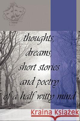 thoughts, dreams, short stories and poetry of a half witty mind Haines, Ross 9781438929002
