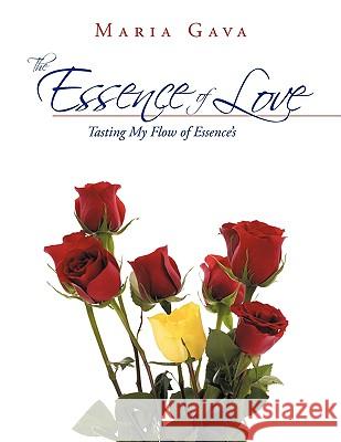 The Essence Of Love: Tasting My Flow of Essence's Gava, Maria 9781438929309 Authorhouse