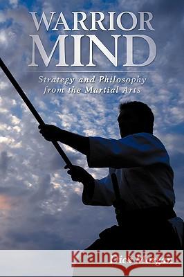 Warrior Mind: Strategy and Philosophy from the Martial Arts Morgan, Dick 9781438930480 Authorhouse