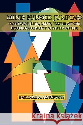 Mind Bungee Jumping: Words Of Life, Love, Inspiration, Encouragement & Motivation Robinson, Barbara A. 9781438930978 Authorhouse