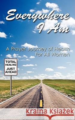 Everywhere I Am: A Prayer Journey of Health For All Women Wallace, Rochelle L. 9781438931838 AUTHORHOUSE