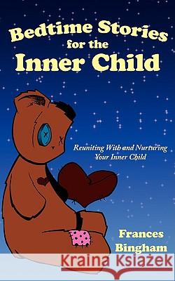 Bedtime Stories for the Inner Child: Reuniting with and Nurturing Your Inner Child Bingham, Frances 9781438931852