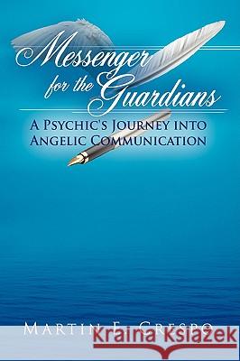 Messenger for the Guardians: A Psychic's Journey Into Angelic Communication Crespo, Martin E. 9781438932101