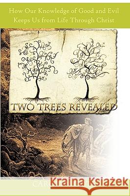 Two Trees Revealed: How Our Knowledge of Good and Evil Keeps Us from Life Through Christ Cote, Carolyn 9781438932293
