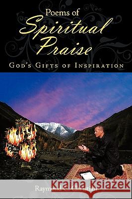 Poems of Spiritual Praise: Gods Gifts of Inspiration Christian, Raymond C. 9781438932736 Authorhouse