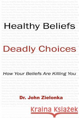 Healthy Beliefs: Deadly Choices Zielonka, John 9781438933689