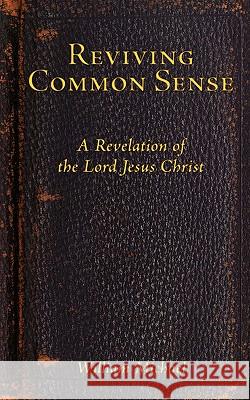 Reviving Common Sense: A Revelation of the Lord Jesus Christ Michael, William 9781438934280