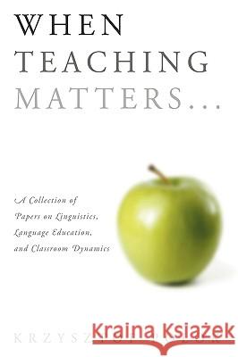 When Teaching Matters...: A Collection of Papers on Linguistics, Language Education, and Classroom Dynamics Polok, Krzysztof 9781438935188 Authorhouse
