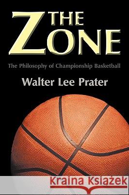 The Zone: The Philosophy of Championship Basketball Walter Lee Prater 9781438935447 Authorhouse