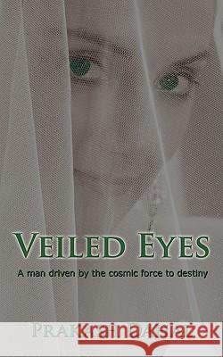 Veiled Eyes: A Man Driven by the Cosmic Force to Destiny Dahal, Prakash 9781438936871