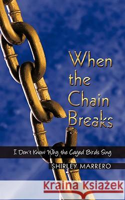 When the Chain Breaks: I Don't Know Why the Caged Birds Sing Marrero, Shirley 9781438937243 Authorhouse