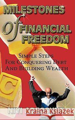 Milestones of Financial Freedom: Simple Steps for Conquering Debt and Building Wealth Adeoshun, Niyi 9781438937458