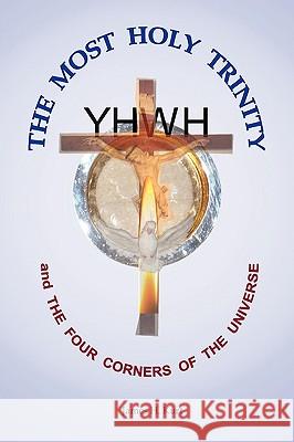 The Most Holy Trinity and the The Four Corners of the Universe James H. Kurt 9781438937687 AuthorHouse