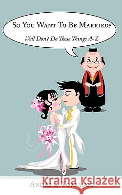 So You Want To Be Married?: Well Don't Do These Things A-Z Torrance, Andre L. 9781438940168 AUTHORHOUSE