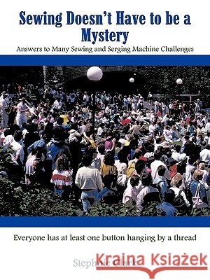Sewing Doesn't Have to be a Mystery: Answers to Many Sewing and Serging Machine Challenges Clark, Stephnie 9781438940311 Authorhouse