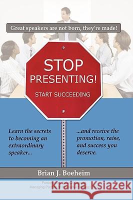 Stop Presenting!: Start Succeeding Boeheim, Brian J. 9781438940694 Authorhouse