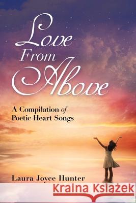 Love from Above: A Compilation of Poetic Heart Songs Laura Joyce Hunter 9781438941165