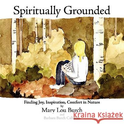 Spiritually Grounded: Finding Joy, Inspiration, Comfort in Nature Mary Lou Burch 9781438941196 Authorhouse