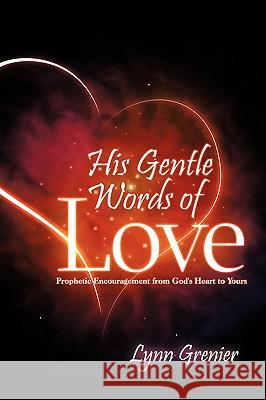 His Gentle Words of Love: Prophetic Encouragement from God's Heart to Yours Grenier, Lynn 9781438941592